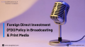 Foreign Direct Investment (FDI) Policy in Broadcasting & Print Media