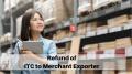 Refund of ITC to Merchant Exporter