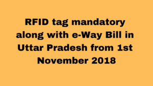 RFID tag mandatory along with e-Way Bill in Uttar Pradesh from 1 November 2018