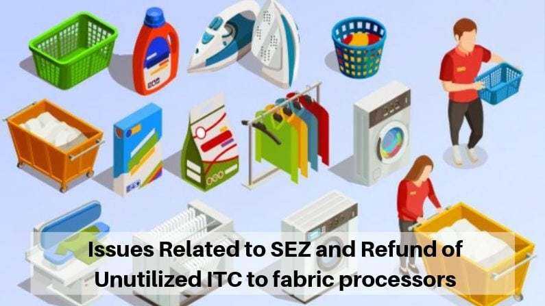 Issues Related to SEZ and Refund of Unutilized ITC to fabric processors