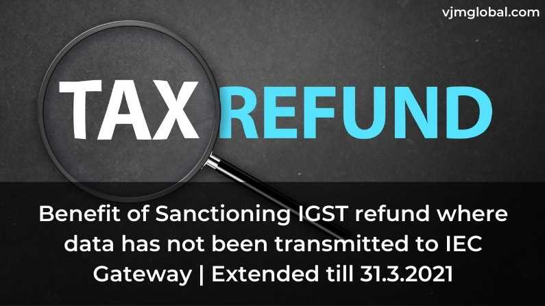 Benefit of Sanctioning IGST refund where data has not been transmitted to IEC Gateway | Extended till 31.3.2021