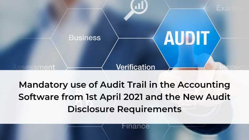 Mandatory use of Audit Trail in the Accounting Software from 1st April 2021 and the New Audit Disclosure Requirements