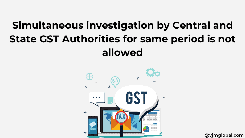 Simultaneous investigation by Central and State GST Authorities for same period is not allowed