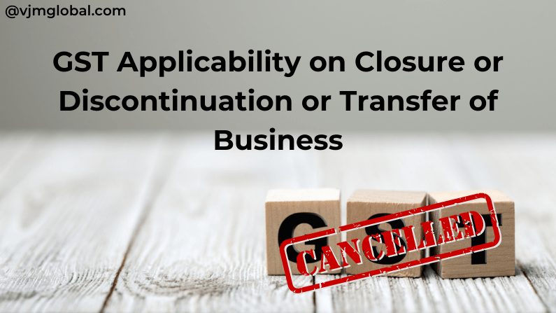 GST Applicability On Closure Or Discontinuation Or Transfer Of Business