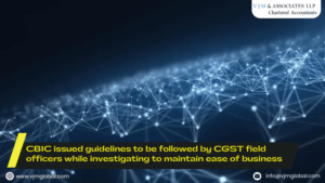 CBIC issued guidelines to be followed by CGST field officers while investigating to maintain ease of business