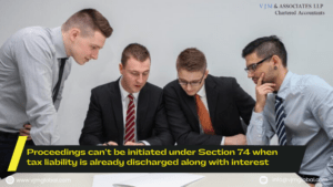 Proceedings can’t be initiated under Section 74 when tax liability is already discharged along with interest