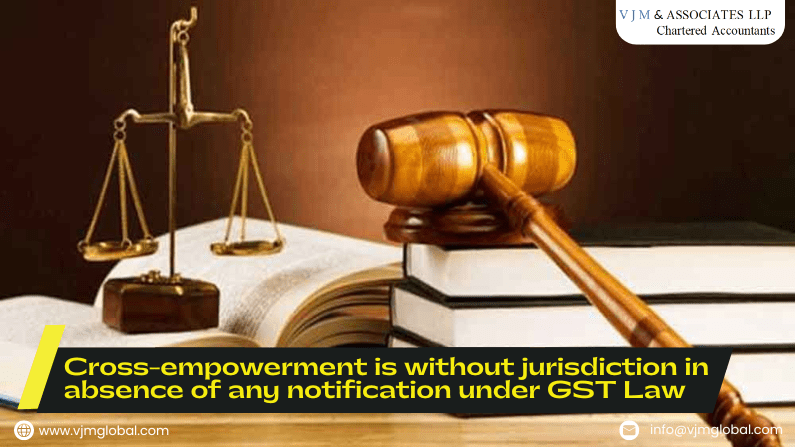 Cross-empowerment is without jurisdiction in absence of any notification under GST Law 