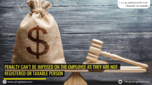 Penalty can’t be imposed on the employee as they are not registered or taxable person