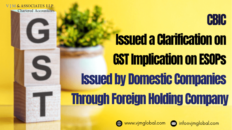 CBIC issued a clarification on GST Implication on ESOPs Issued by Domestic Companies through a foreign holding company