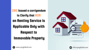 CBIC Issued a corrigendum to Clarify that RCM on Renting Service is Applicable Only with Respect to Immovable Property