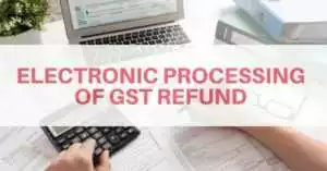 Electronic processing of GST Refund