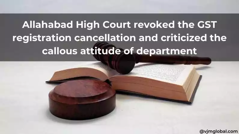 Allahabad High Court revoked the GST registration cancellation and criticized the callous attitude of department